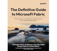 The Definitive Guide to Microsoft Fabric: From discovery to building a unified, secure, and scalable data platform
