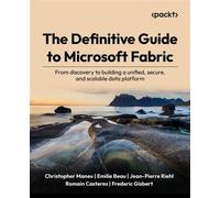 The Definitive Guide to Microsoft Fabric From discovery to building a unified, secure, and scalable data platform - Christopher Maneu - Packt Publishing - ebook (ePub) - Livre