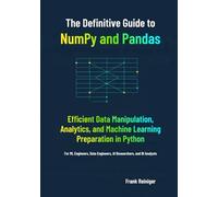 The Definitive Guide to NumPy and Pandas: Efficient Data Manipulation, Analytics, and Machine Learning Preparation in Python