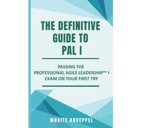 The Definitive Guide to PAL I: Passing the Professional Agile Leadership™ exam on your first try (The Definitive Guides to Scrum Exams) Moritz Knueppel