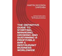 THE DEFINITIVE GUIDE TO STARTING, MANAGING, GROWING AND SUSTAINING A PROFITABLE BAR & RESTAURANT BUSINESS WORLDWIDE: Practical Guide to Start, Manage, Grow and Sustain a Bar & Restaurant Business