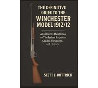 The Definitive Guide to the Winchester Model 1912/12: A Collector's Handbook to The Perfect Repeater, Grades, Variations, and History