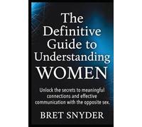 The definitive guide to understanding Women: Unlock the secrets to meaningful connections and effective communication with the opposite sex