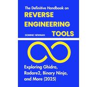 The Definitive Handbook on Reverse Engineering Tools: Exploring Ghidra, Radare2, Binary Ninja, and More (2025)