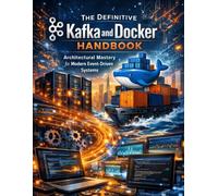 The Definitive Kafka and Docker Handbook: Architectural Mastery for Modern Event-Driven Systems