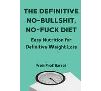 The Definitive No-Bullshit, No-Fuck Diet: Easy Nutrition for Definitive Weight Loss