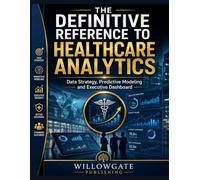 THE DEFINITIVE REFERENCE TO HEALTHCARE ANALYTICS: Data Strategy, Predictive Modeling and Executive Dashboard