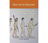 The Degenerate Genus Homo Sapiens: An essay on cosmic considerations of human behavior