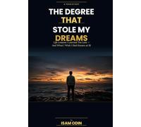 The Degree That Stole My Dreams: Life Lessons I Learned Too Late - And What I Wish I Had Known at 18