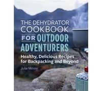 The Dehydrator Cookbook for Outdoor Adventurers Healthy Delicious Recipes for Backpacking and Beyond by Julie Mosier Julie Mosier (Auteur)