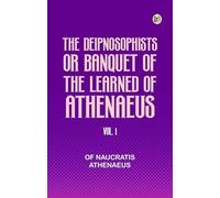 The Deipnosophists; or Banquet of the Learned of Athenaeus Vol. 1
