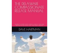 THE DELAWARE COMPASSIONATE RELEASE MANUAL: SENTENCE MODIFICATION, MEDICAL PAROLE, AND EARLY RELEASE FOR DELAWARE STATE AND FEDERAL PRISONS