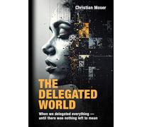 The Delegated World: When we delegated everything - until there was nothing left to mean