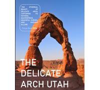 The Delicate Arch: A Visual Journey Through The Ethereal Beauty and Enduring Allure of Delicate Arch's Natural Masterpiece - Coffee Table Picture Book ... & travel lovers.....Relaxing & Meditation.