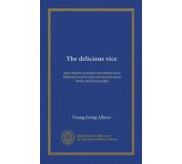 The delicious vice: pipe dreams and fond adventures of an habitual novel-reader among some great books and their people