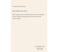 The Delicious Vice: Pipe Dreams and Fond Adventures of an Habitual Novel-Reader Among Some Great Books and Their People