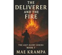 The Deliverer And The Fire: A Biblical Novel of Moses: From Burning Bush to Holy Mountain, From Slavery to Sinai (The Lost Glory Series, Book 7)