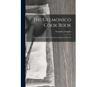 The Delmonico Cook Book: How To Buy Food, How To Cook It, And How To Serve It