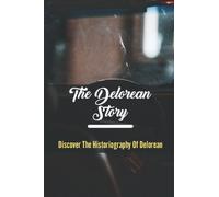 The Delorean Story: Discover The Historiography Of Delorean