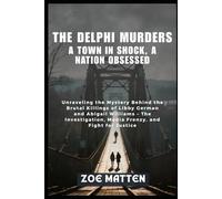 THE DELPHI MURDERS: A TOWN IN SHOCK, A NATION OBSESSED: Unraveling the Mystery Behind the Brutal Killings of Libby German and Abigail Williams - The Investigation, Media Frenzy, and Fight for justice