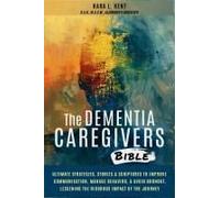 The Dementia Caregivers Bible; Ultimate Strategies, Stories & Scriptures To Improve Communication, Manage Behavior, & Avoid Burnout, Lessening The Rigorous Impact Of The Journey