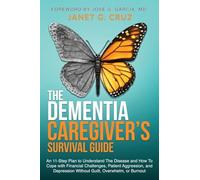 The Dementia Caregiver's Survival Guide: An 11-Step Plan to Understand the Disease and How To Cope with Financial Challenges, Patient Aggression, and Depression Without Guilt, Overwhelm, or Burnout