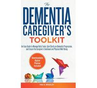 The Dementia Caregiver's Toolkit: An Easy Guide to Manage Daily Tasks, Gain Clarity on Dementia Progression, and Ensure the Caregiver's Emotional and Physical Well-Being
