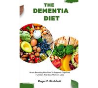 THE DEMENTIA DIET: Brain-Boosting Nutrition To Support Cognitive Function And Slow Memory Loss
