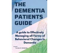 The Dementia Patients Guide:: A Guide To Effectively Managing All Forms Of Behavioral Changes In Dementia