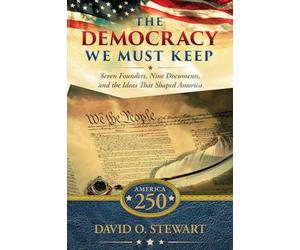 The Democracy We Must Keep: Seven Founders, Nine Documents, and the Ideas That Shaped America