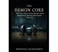 The Demon Core (Part-2) : The True Story of the World’s Most Dangerous Atomic Experiment: A Gripping True Story of Nuclear Science, Human Error, and the Demon Core Disaster