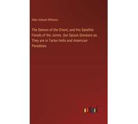The Demon Of The Orient, And His Satellite Fiends Of The Joints. Our Opium Smokers As They Are In Tartar Hells And American Paradises