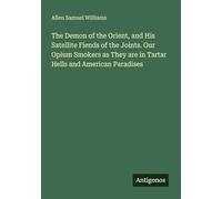 The Demon of the Orient, and His Satellite Fiends of the Joints. Our Opium Smokers as They are in Tartar Hells and American Paradises