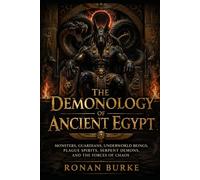 The Demonology of Ancient Egypt: Monsters, Guardians, Underworld Beings, Plague Spirits, Serpent Demons, and the Forces of Chaos