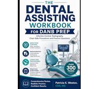 THE DENTAL ASSISTING WORKBOOK FOR DANB PREP: Infection Control, Radiography, Chair-Side Procedures and Practice Questions
