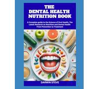 THE DENTAL HEALTH NUTRITION BOOK: A Complete guide to the Science of Oral Health, The Latest Research on Nutrition and Dental Health From Prevention to Treatment