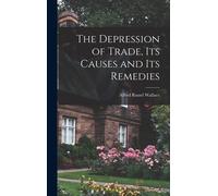 The Depression Of Trade, Its Causes And Its Remedies