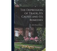 The Depression Of Trade, Its Causes And Its Remedies