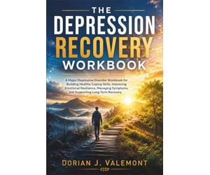 The Depression Recovery Workbook: A Major Depressive Disorder Workbook for Building Healthy Coping Skills, Improving Emotional Resilience, Managing Symptoms, and Supporting Long-Term Recovery