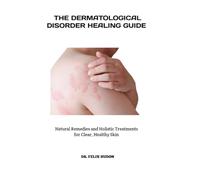 THE DERMATOLOGICAL DISORDER HEALING GUIDE: Natural Remedies and Holistic Treatments for Clear, Healthy Skin