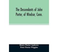 The Descendants Of John Porter, Of Windsor, Conn., In The Line Of His Great, Great Grandson, Col. Joshua Porter, M.D., Of Salisbury, Litchfield County, Conn., With Some Account Of The Families Into Wh