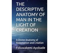 THE DESCRIPTIVE ANATOMY OF MAN IN THE LIGHT OF CREATION: A Divine Anatomy of Redemption and Creation