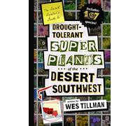 The Desert Dweller’s Guide to Drought-Tolerant Super Plants of the Desert Southwest: 167 Species of Trees, Shrubs, Succulents, Groundcovers and Wildflowers for Your Desert Oasis