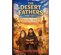 THE DESERT FATHERS FOR KIDS: Transforming Minds with Timeless Stories of Courage, Faith, and Resilience, Featuring Inspirational Quotes and Fun Quizzes for Character Building