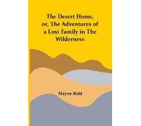 The Desert Home, Or, The Adventures Of A Lost Family In The Wilderness