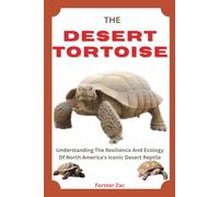 THE DESERT TORTOISE: Understanding The Resilience And Ecology Of North America's Iconic Desert Reptile