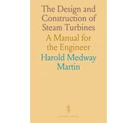 The Design and Construction of Steam Turbines: A Manual for the Engineer