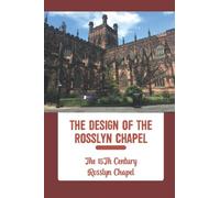 The Design Of The Rosslyn Chapel: The 15Th Century Rosslyn Chapel