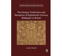 The Design, Production And Reception Of Eighteenth-Century Wallpaper In Britain