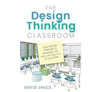 The Design Thinking Classroom: Using Design Thinking to Reimagine the Role and Practice of Educators